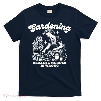 Gardening Because Murder Is Wrong Funny Wo Gardening T-Shirt