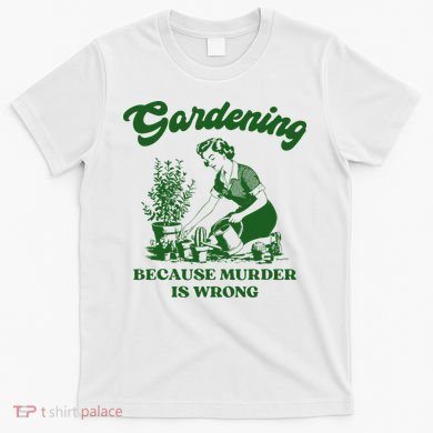 Gardening Because Murder Is Wrong Funny Plant Lover Joke T-Shirt