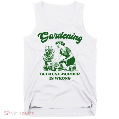 Gardening Because Murder Is Wrong Funny Plant Lover Joke Tank Top