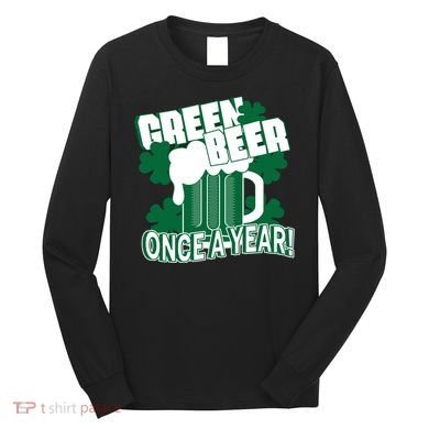 Green Beer Once A Year St Patrick's Day Long Sleeve Shirt