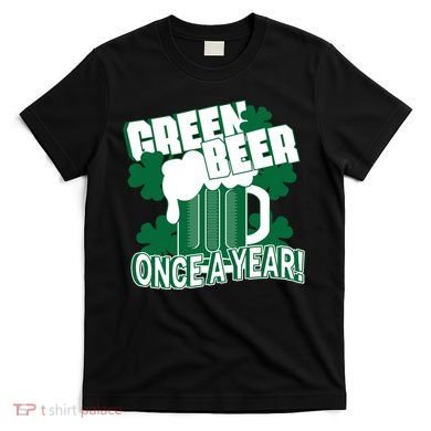 Green Beer Once A Year St Patrick's Day T-Shirt