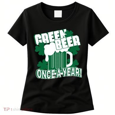 Green Beer Once A Year St Patrick's Day Women's T-Shirt