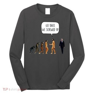 Go Back We Screwed Up Funny Anti Biden Human Evolution Long Sleeve Shirt