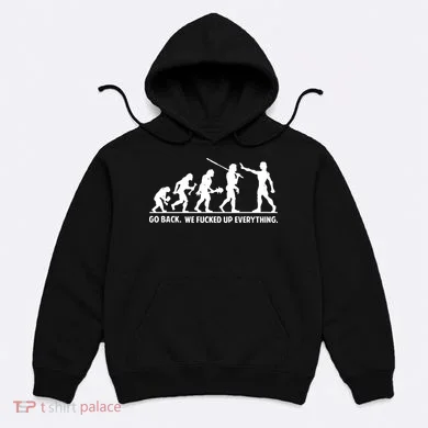 Go Back We Fucked Up Evolution Hoodie