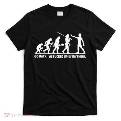 Go Back We Fucked Up Evolution T-Shirt