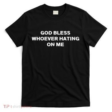 God Bless Whoever Hating On Me T-Shirt