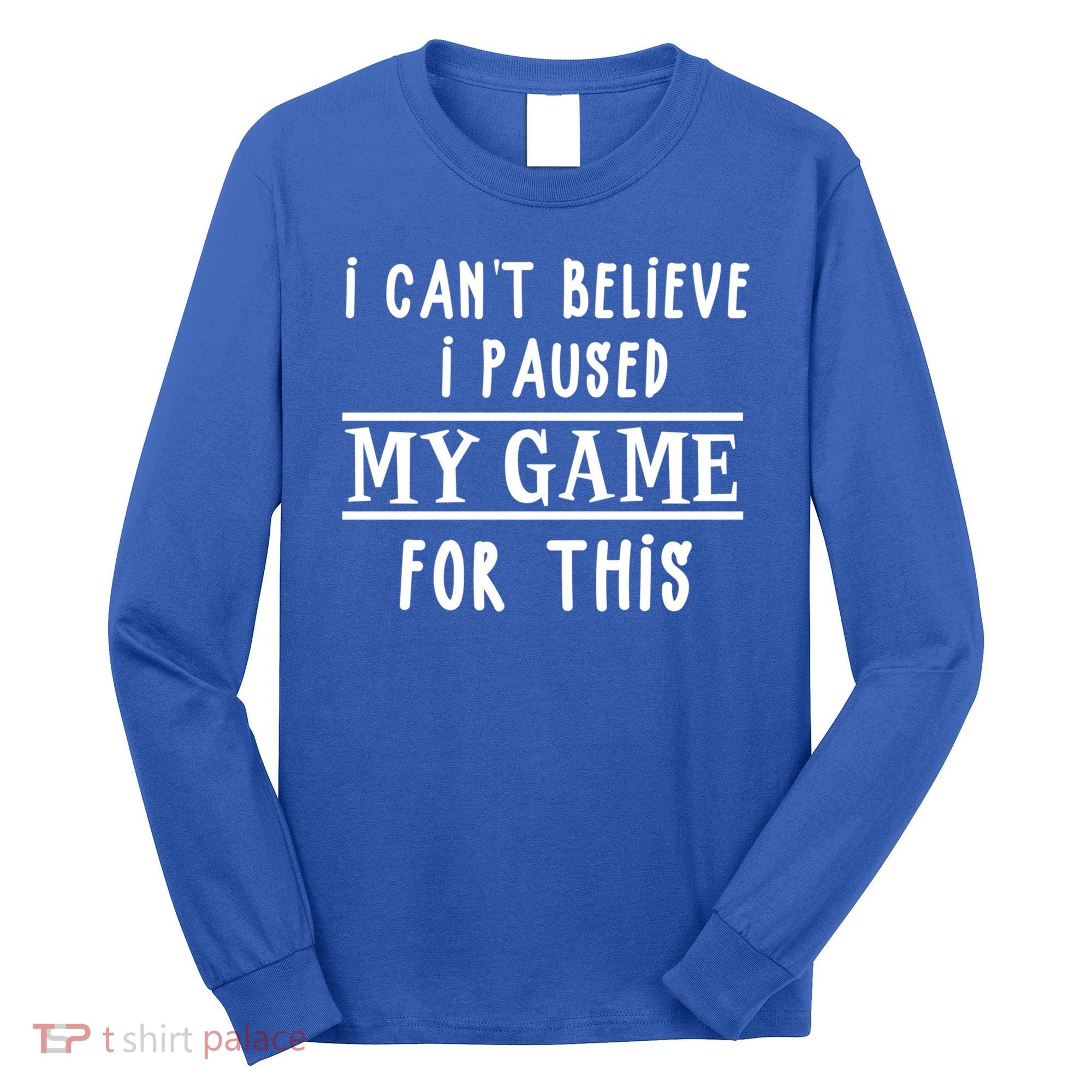 Gamer Cant Believe I Paused My Game For This Gift Long Sleeve Shirt