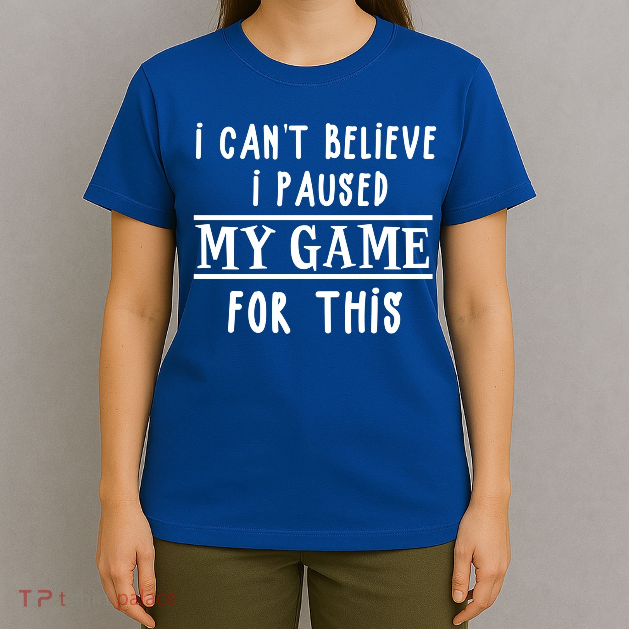 Gamer Cant Believe I Paused My Game For This Gift T-Shirt