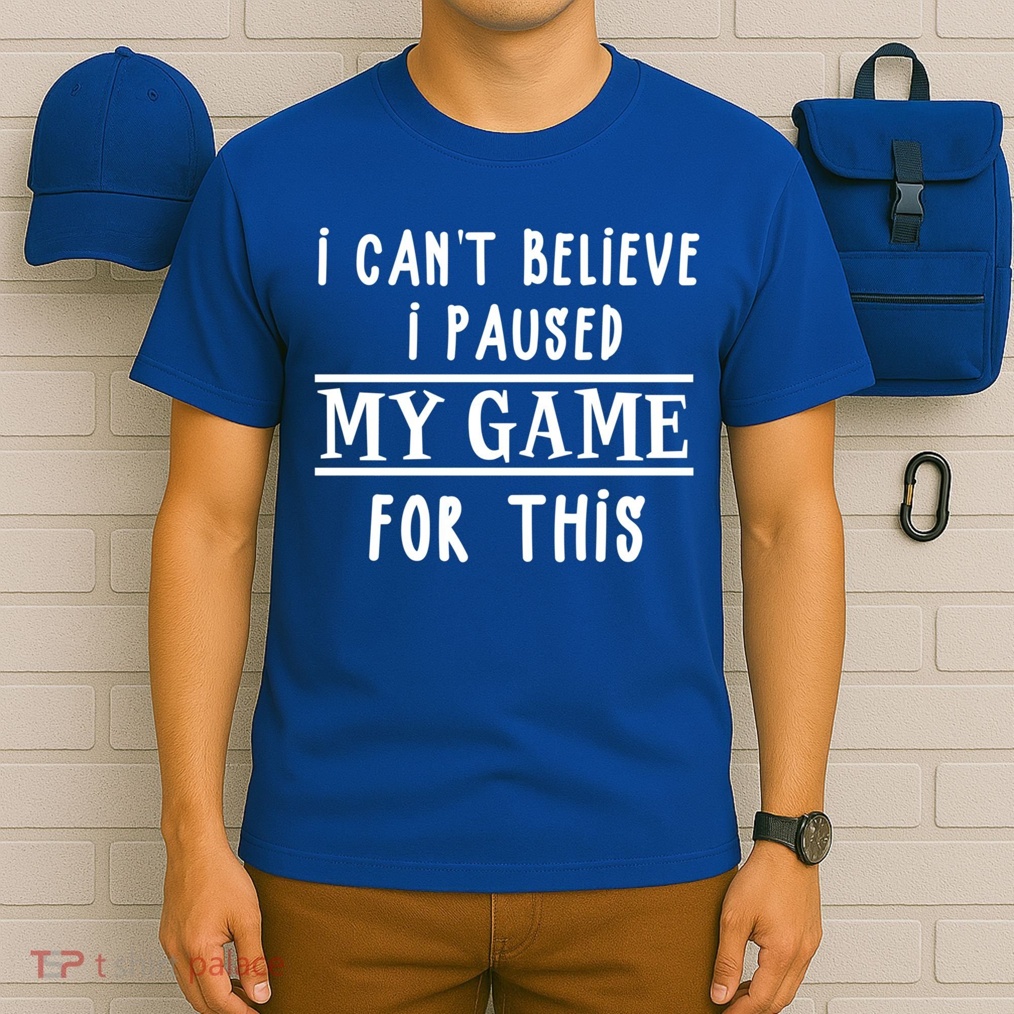 Gamer Cant Believe I Paused My Game For This Gift T-Shirt