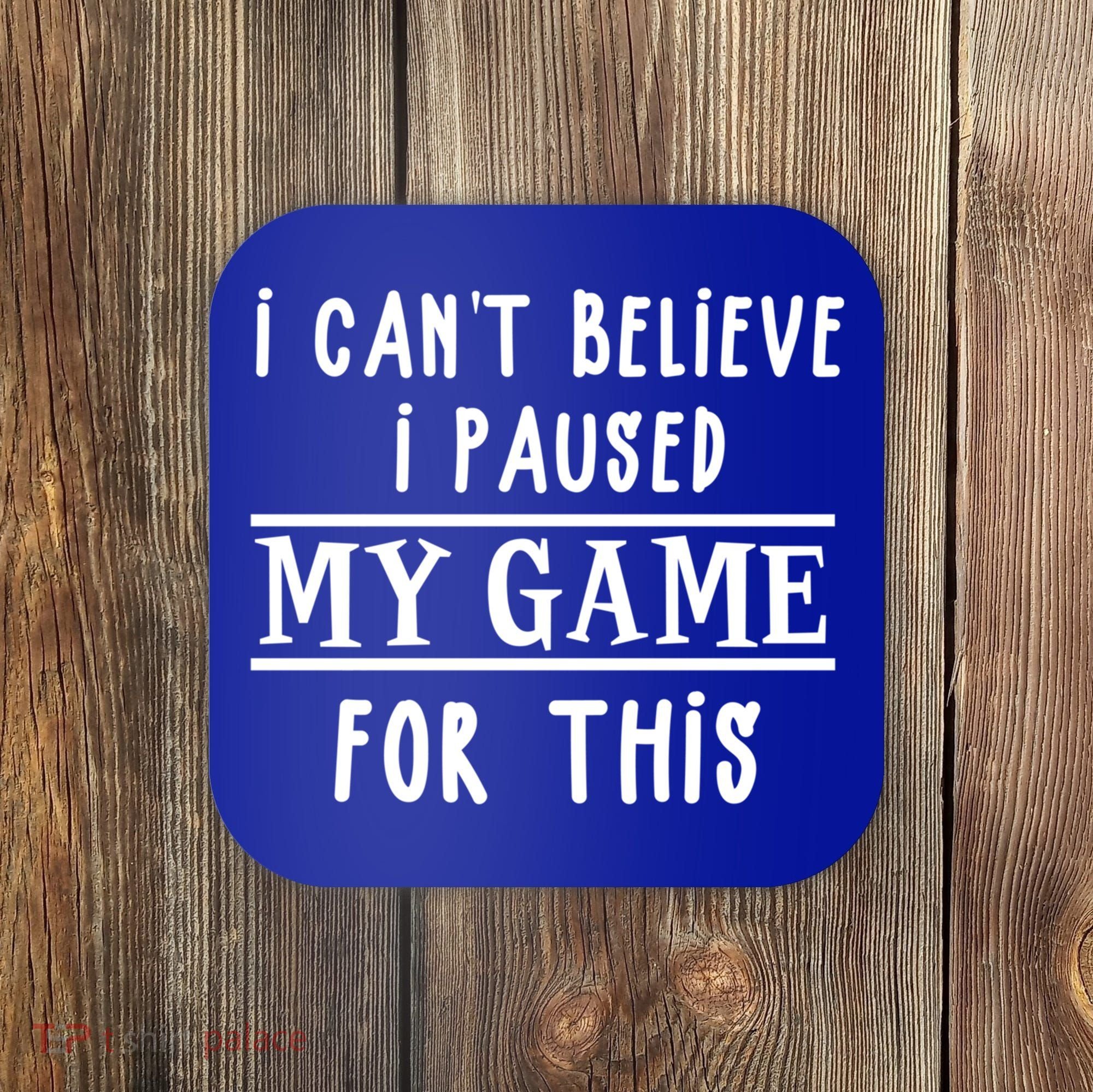 Gamer Cant Believe I Paused My Game For This Gift Coaster