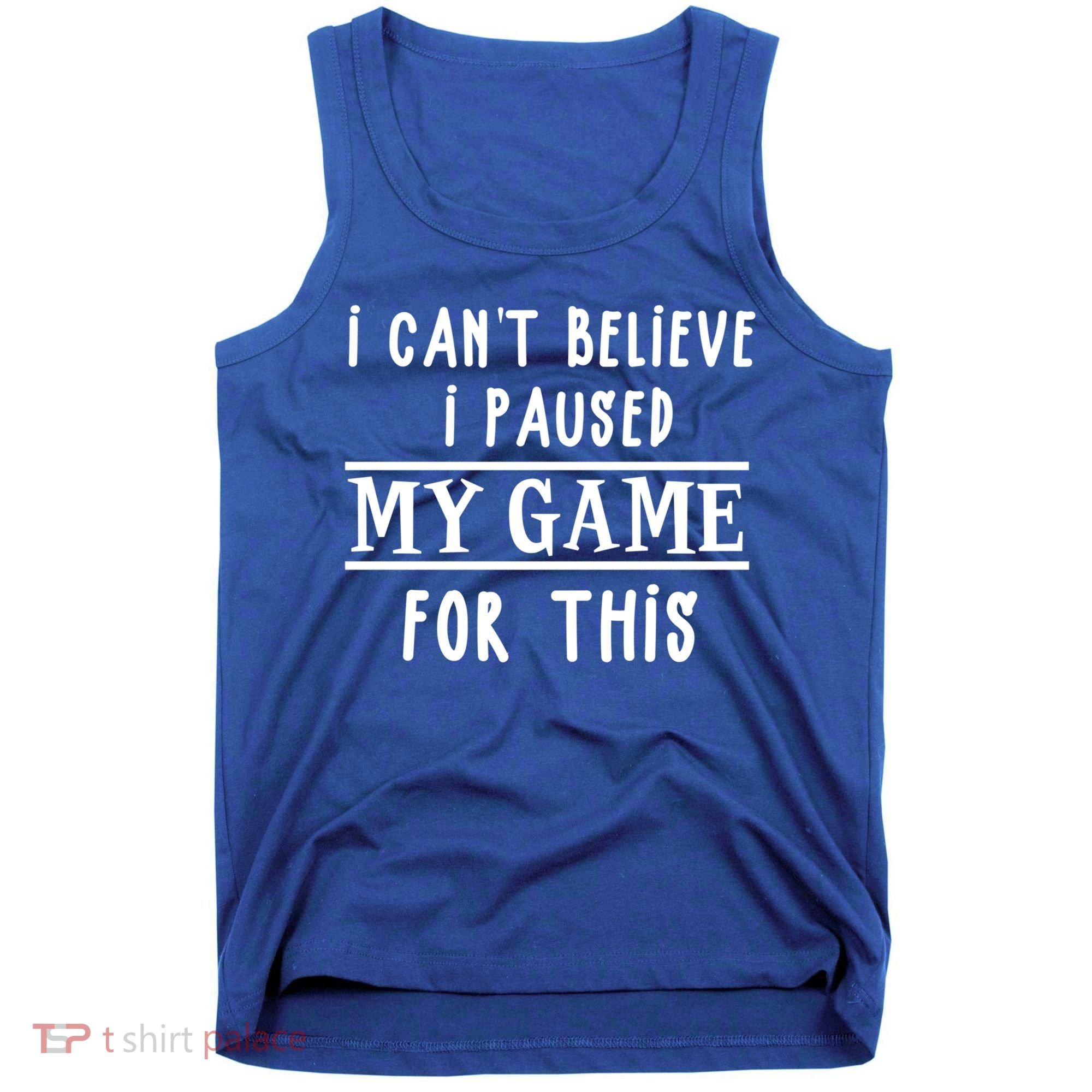 Gamer Cant Believe I Paused My Game For This Gift Tank Top