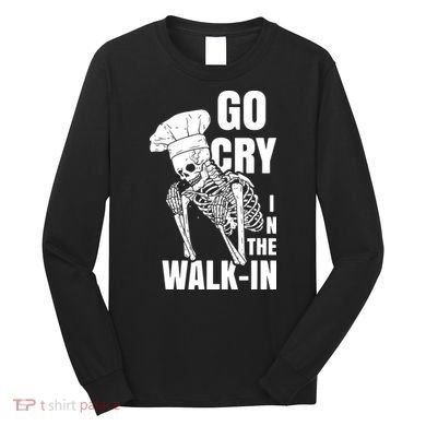 Go Cry In The Walkin Restaurant Kitchen Chef Work Joke Long Sleeve Shirt