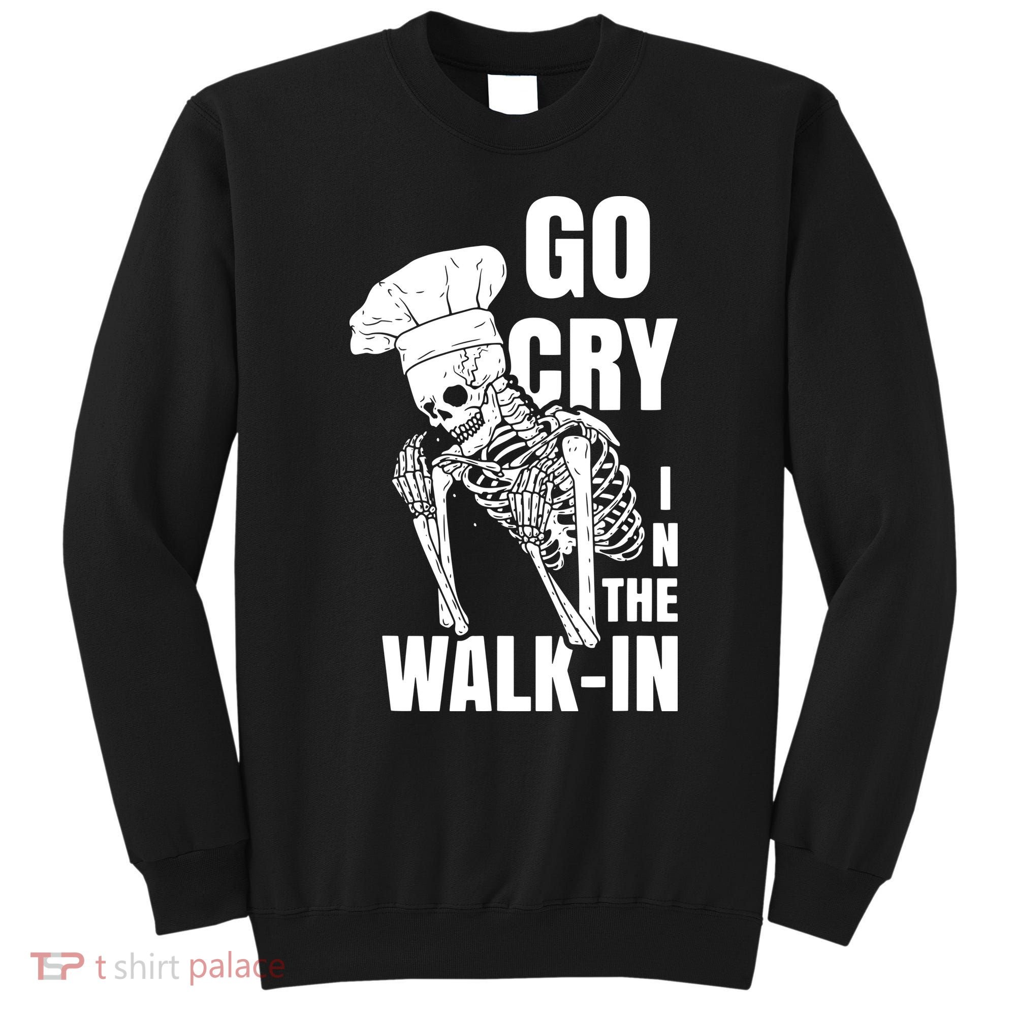 Go Cry In The Walkin Restaurant Kitchen Chef Work Joke Sweatshirt
