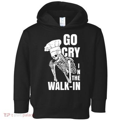 Go Cry In The Walkin Restaurant Kitchen Chef Work Joke Toddler Hoodie