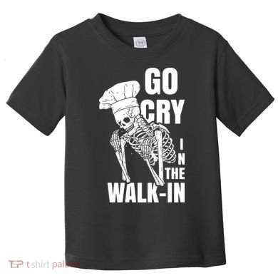 Go Cry In The Walkin Restaurant Kitchen Chef Work Joke Toddler T-Shirt