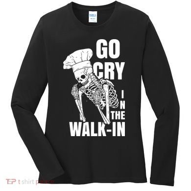 Go Cry In The Walkin Restaurant Kitchen Chef Work Joke Women's Long Sleeve Shirt