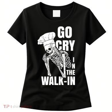 Go Cry In The Walkin Restaurant Kitchen Chef Work Joke Women's T-Shirt