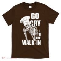 Go Cry In The Walkin Restaurant Kitchen Chef Work Joke T-Shirt thumb 0