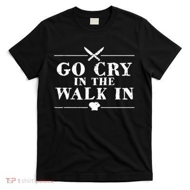 Go Cry In The Walk In Funny Chef T-Shirt