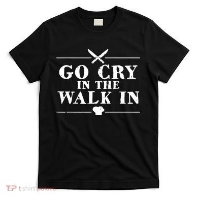Go Cry In The Walk In Funny Chef T-Shirt