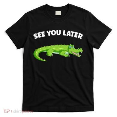 Gator Crocodile See You Later Alligator T-Shirt