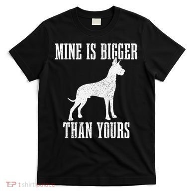 Great Dane Dog Mine Is Bigger Than Yours Great Dane Mom Dad T-Shirt