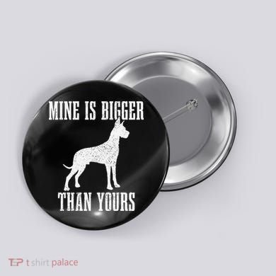 Great Dane Dog Mine Is Bigger Than Yours Great Dane Mom Dad Button