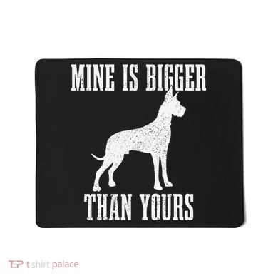 Great Dane Dog Mine Is Bigger Than Yours Great Dane Mom Dad Mousepad