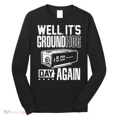 Groundhog Day Funny Its Ground Hog Day Again Long Sleeve Shirt