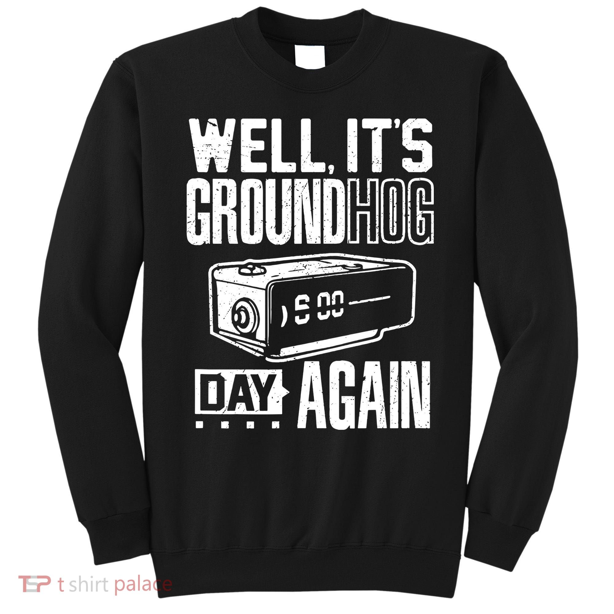 Groundhog Day Funny Its Ground Hog Day Again Sweatshirt