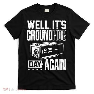 Groundhog Day Funny Its Ground Hog Day Again T-Shirt
