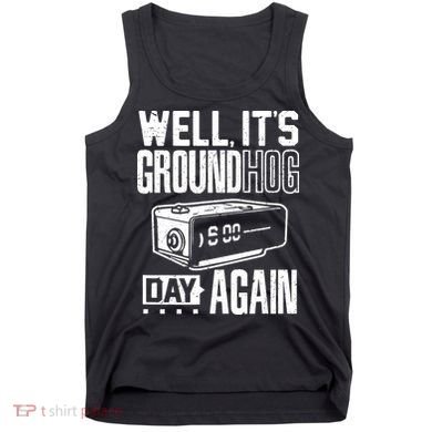 Groundhog Day Funny Its Ground Hog Day Again Tank Top