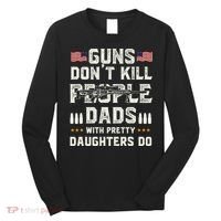 Guns Dont Kill People Dads With Pretty Daughters Humor Dad Long Sleeve Shirt thumb 0