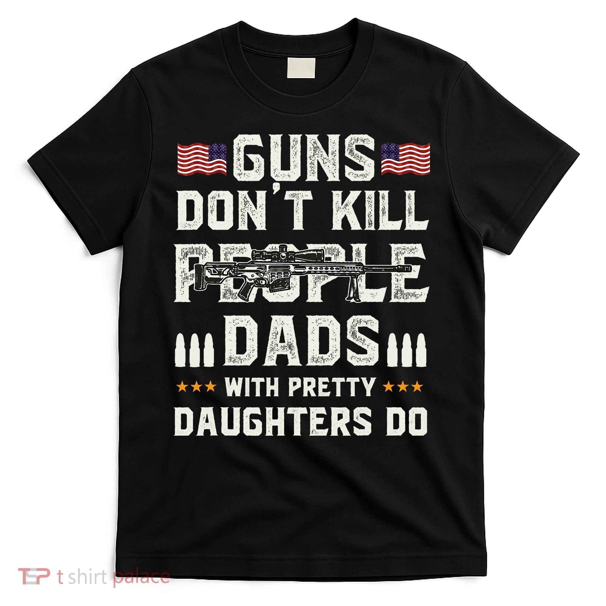 Guns Dont Kill People Dads With Pretty Daughters Humor Dad T-Shirt