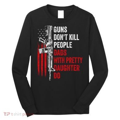 Guns Don't Kill People Dads With Pretty Daughters Humor Dad Gift Long Sleeve Shirt