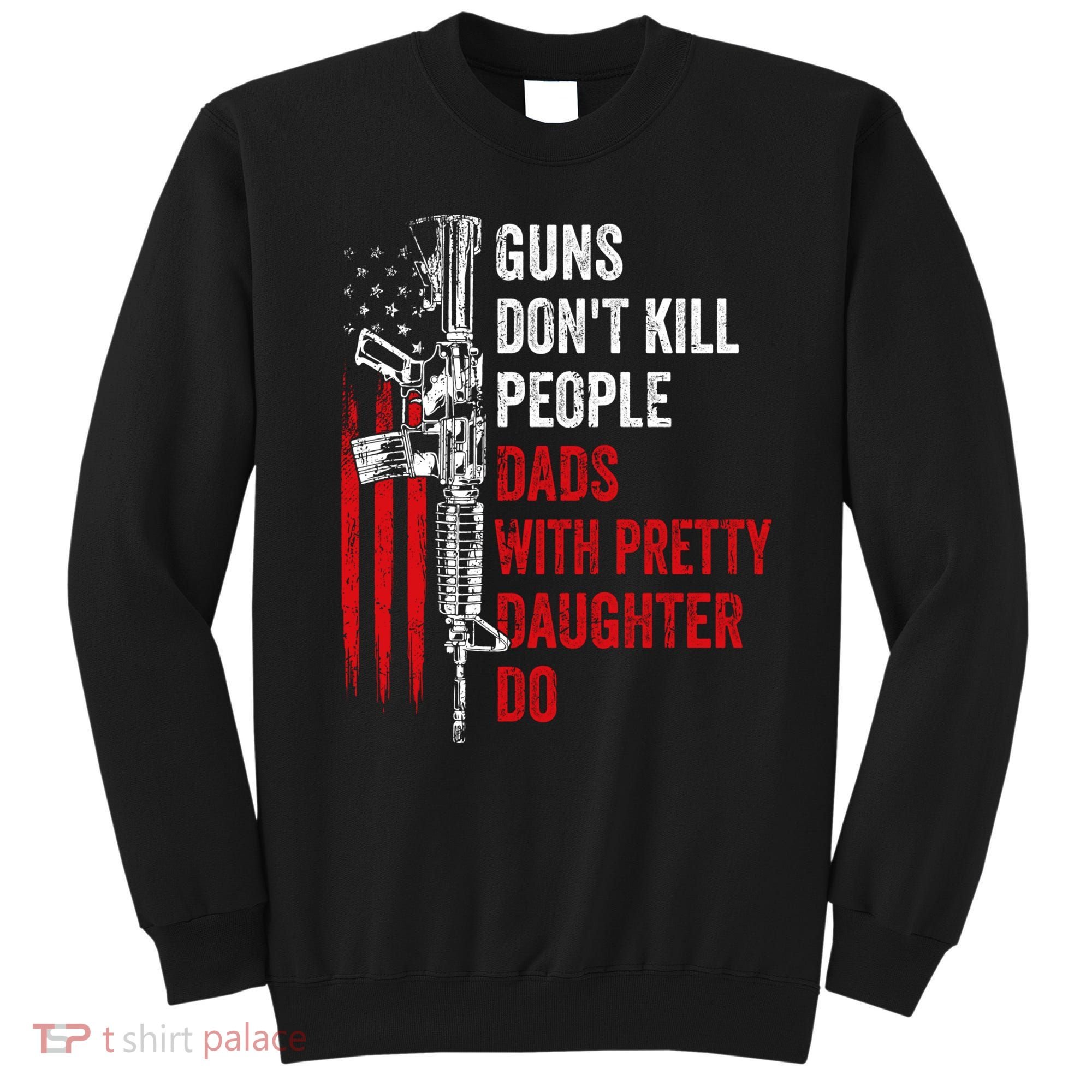 Guns Don't Kill People Dads With Pretty Daughters Humor Dad Gift Sweatshirt