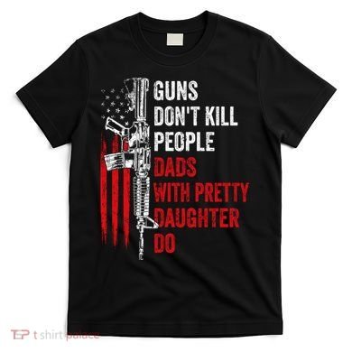 Guns Don't Kill People Dads With Pretty Daughters Humor Dad Gift T-Shirt