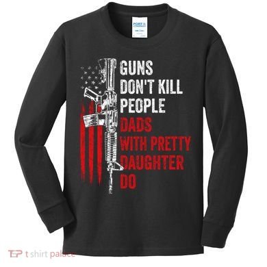 Guns Don't Kill People Dads With Pretty Daughters Humor Dad Gift Kids Long Sleeve Shirt