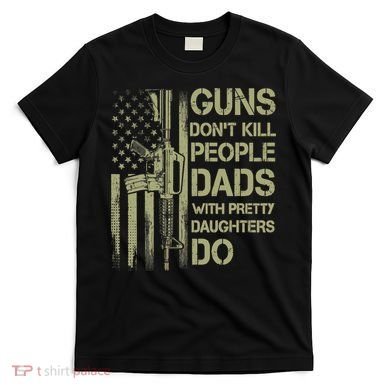 Guns Don't Kill People Dads With Pretty Daughters Humor Dad T-Shirt