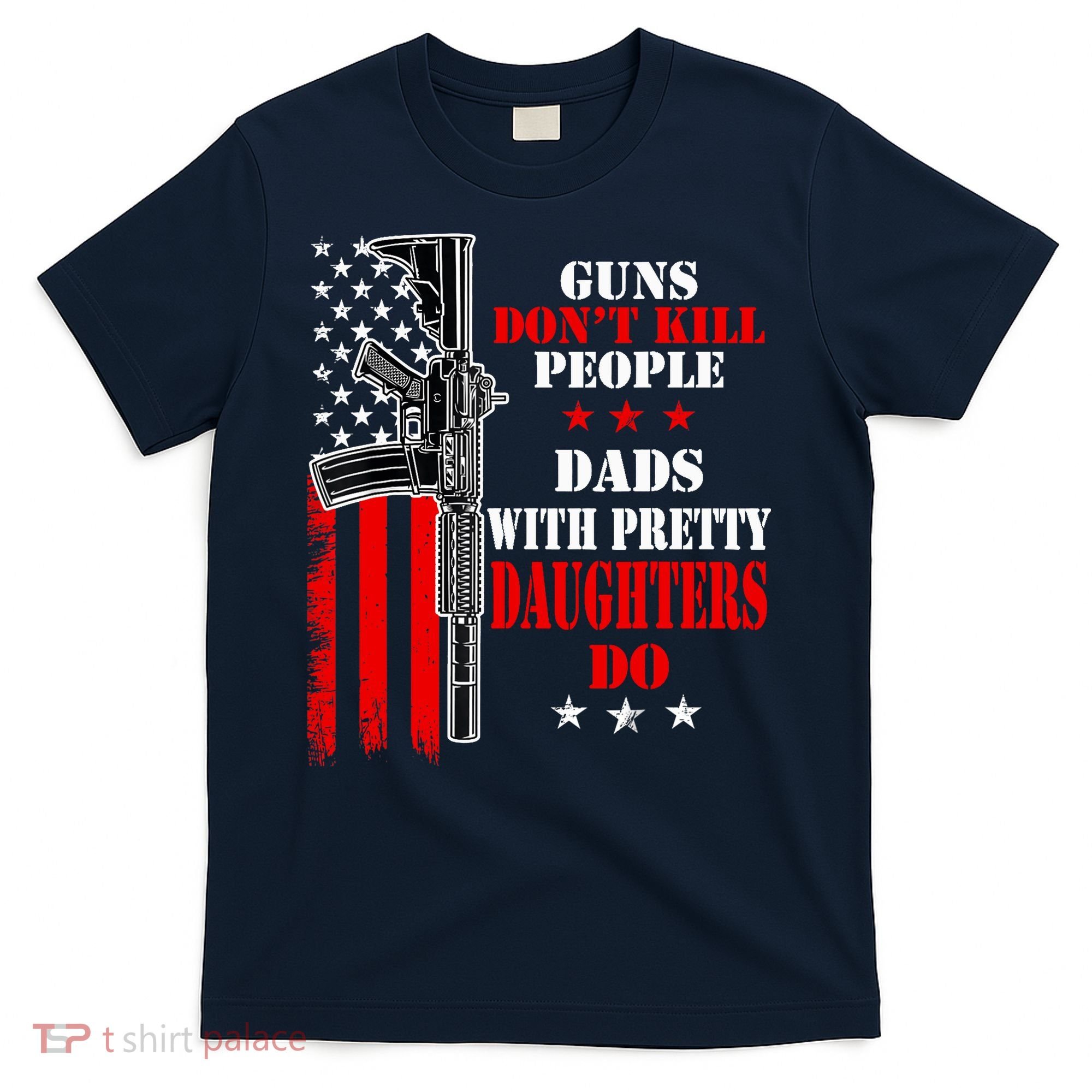 Guns Dont Kill People Dads With Pretty Daughters T-Shirt
