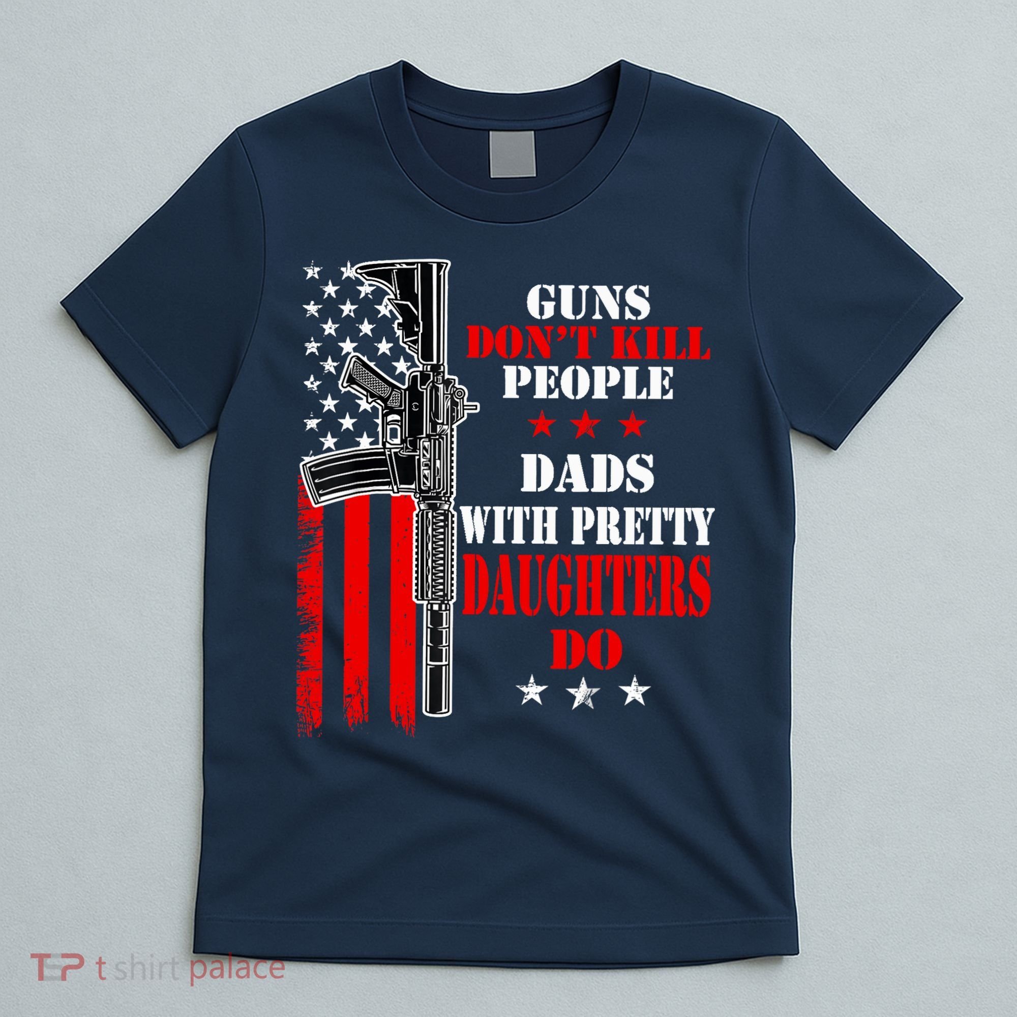 Guns Dont Kill People Dads With Pretty Daughters T-Shirt
