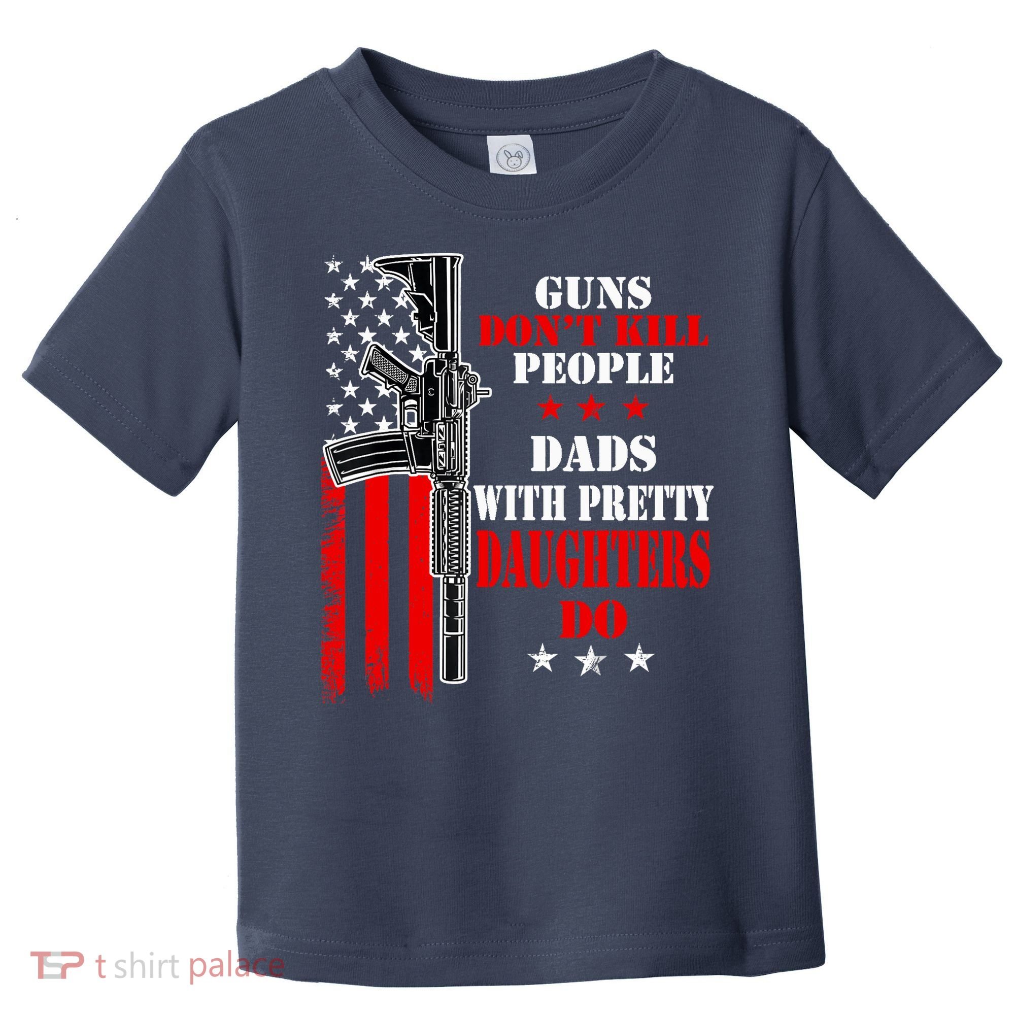 Guns Dont Kill People Dads With Pretty Daughters Toddler T-Shirt