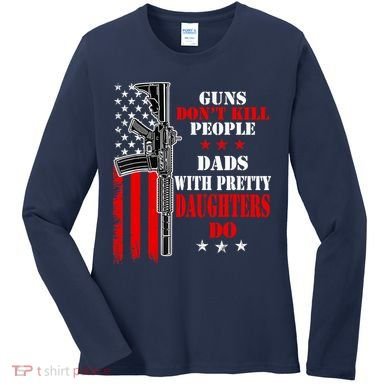 Guns Dont Kill People Dads With Pretty Daughters Women's Long Sleeve Shirt