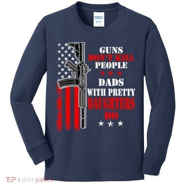 Guns Dont Kill People Dads With Pretty Daughters Kids Long Sleeve Shirt