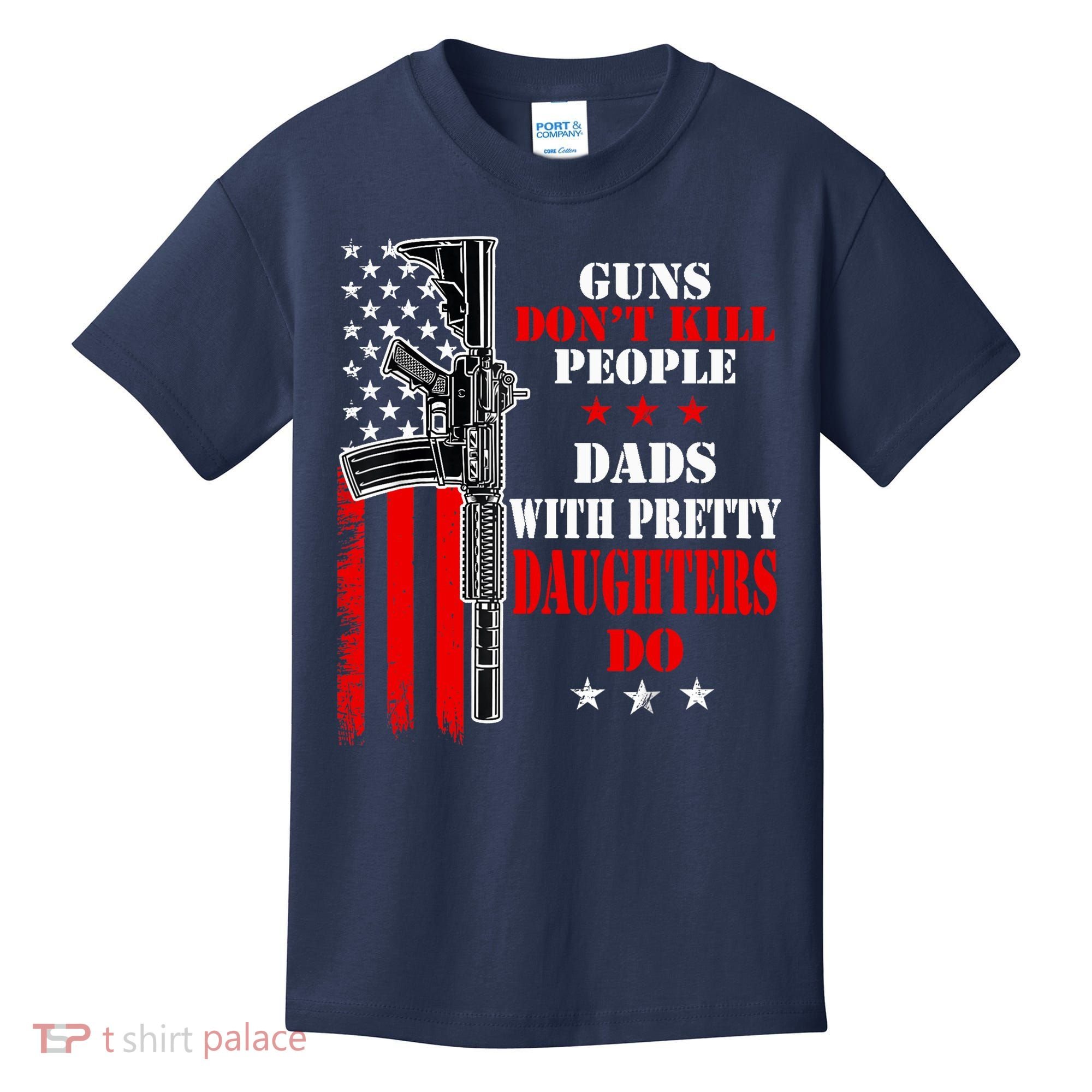 Guns Dont Kill People Dads With Pretty Daughters Kids T-Shirt