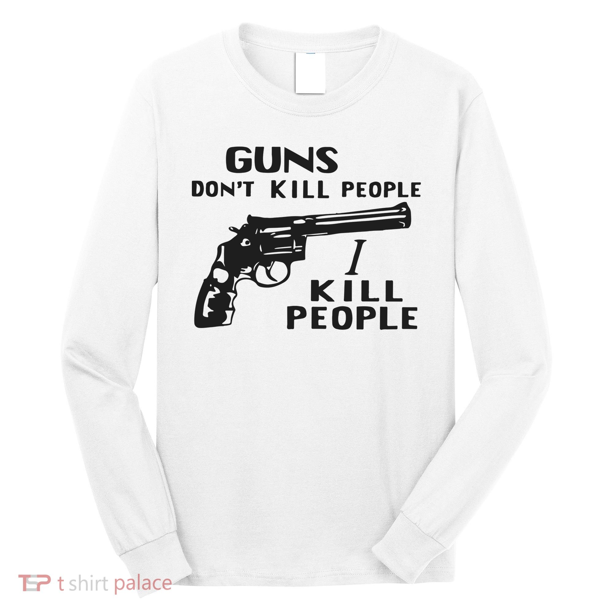 Guns Don’T Kill People I Kill People Long Sleeve Shirt