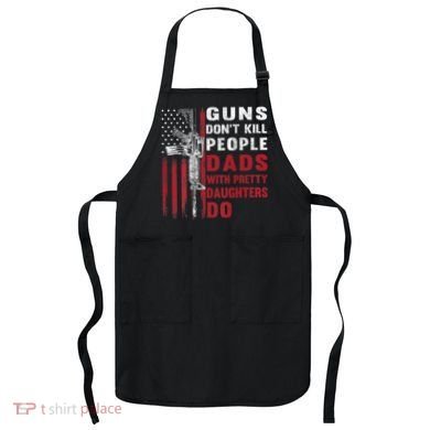 Guns Don't Kill People Dads With Pretty Daughters Do Apron
