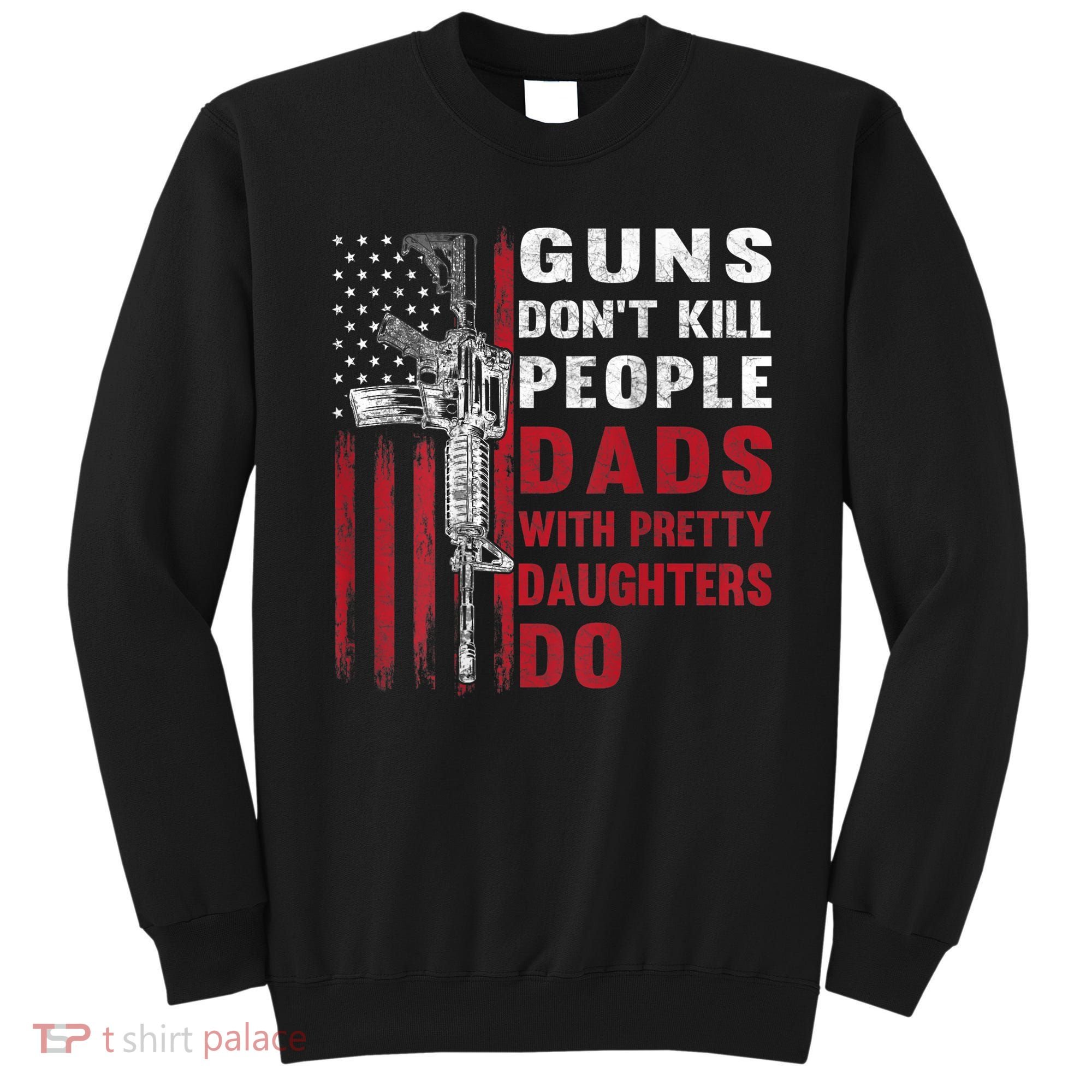 Guns Don't Kill People Dads With Pretty Daughters Do Sweatshirt