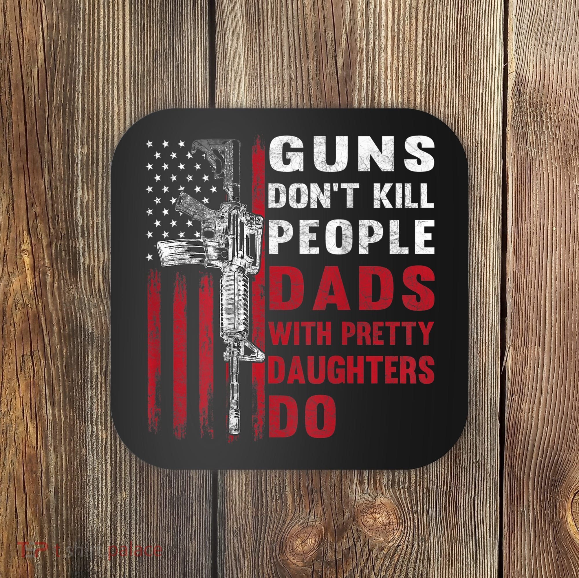 Guns Don't Kill People Dads With Pretty Daughters Do Coaster