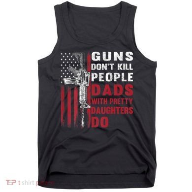 Guns Don't Kill People Dads With Pretty Daughters Do Tank Top